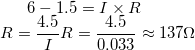 \small 6-1.5 = I \times R \newline R = \frac{4.5}{I} R = \frac{4.5}{0.033} \approx 137 \Omega