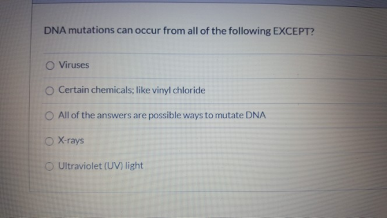 DNA mutations can occur from all of the following EXCEPT? O Viruses O Certain chemicals; like vinyl chloride All of the answe