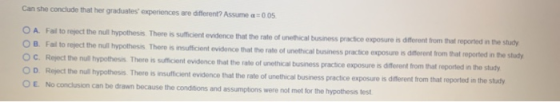Can she conclude that her graduates experiences are different? Assume a = 005 O A Fail to reject the null hypothesis. There