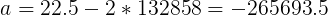 \large a= 22.5-2*132858=-265693.5