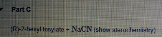 Partc (R)-2-hexyl tosylate + NaCN (show sterochemistry)