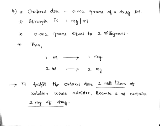 * Ordered dose = 0.002 grams of a drug IM. * Strength is Img 1ml. * 0.002 grams equal to a milligrams. * Then, Imi -img 2 ml