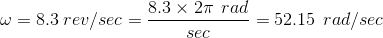 \omega = 8.3 \: rev/sec = \frac{8.3 \times 2\pi\:\: rad}{sec} = 52.15 \:\: rad/sec
