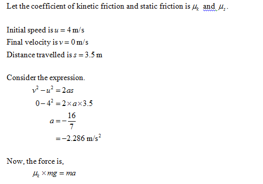 Let the coefficient ofkinetic friction and static friction isMt andus- Initial speed is u = 4 m/s Final velocity is v = 0 m/s