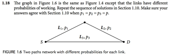 1.18 The graph in Figure 1.6 is the same as Figure 1.4 except that the links have different probabilities of working. Repeat the sequence of solutions in Section 1.10. Make sure your answers agree with Section 1.10 when pi -p2-p3-p. Li, Pi FIGURE 1.6 Two paths network with different probabilities for each link.