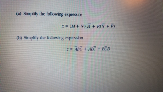 (a) Simplify the following expressior T = (M+ NKM +PKN +P) (D) Simplify the fellowing expression z ABC +ABC + BCD