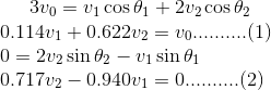 3v_0=v_1\cos\theta_1+2v_2\cos\theta_2\\ 0.114v_1+0.622v_2=v_0..........(1)\\ 0=2v_2\sin\theta_2-v_1\sin\theta_1\\ 0.717v_2-0.940v_1=0..........(2)