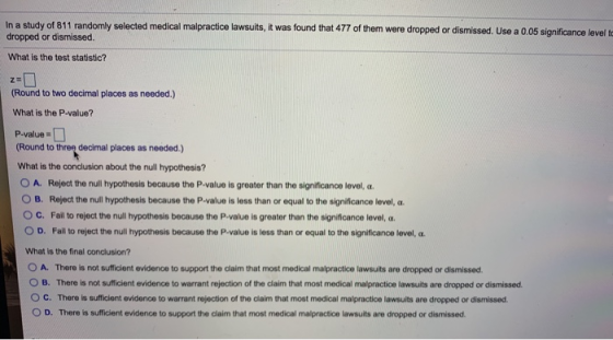 In a study of 811 randomly selected medical malpractice lawsuits, it was found that 477 of them were dropped or dismissed. Us