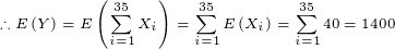 \tiny \therefore E\left (Y \right )=E\left (\sum_{i=1}^{35} X_i \right )=\sum_{i=1}^{35} E\left (X_i \right )=\sum_{i=1}^{35}40=1400