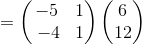 =\begin{pmatrix}-5&1\\ \:-4&1\end{pmatrix}\begin{pmatrix}6\\ 12\end{pmatrix}