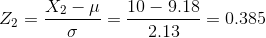 Z_2 = \frac{X_2 - \mu}{\sigma} = \frac{ 10 - 9.18}{ 2.13}= 0.385