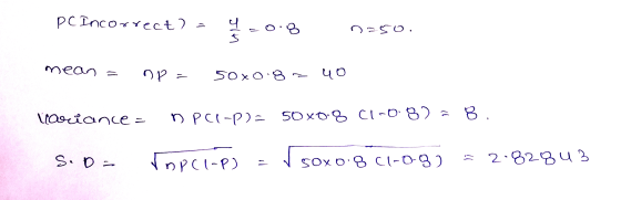 PC Incor rrect? ule 8 n 50. mean np 50x0.8- 40 lavancez nPC1-P)= 50x0.8 CI-082= 8 1 S.D Topcl-p) Sox0.8 C1-0-3) soxo 2.82343