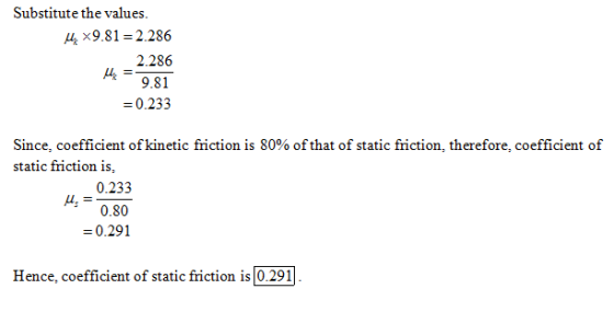 Substitute the values. 4 x9.81 2.286 2.286 9.81 -0.233 Since, coefficient ofkinetic friction is 80% of that of static frictio