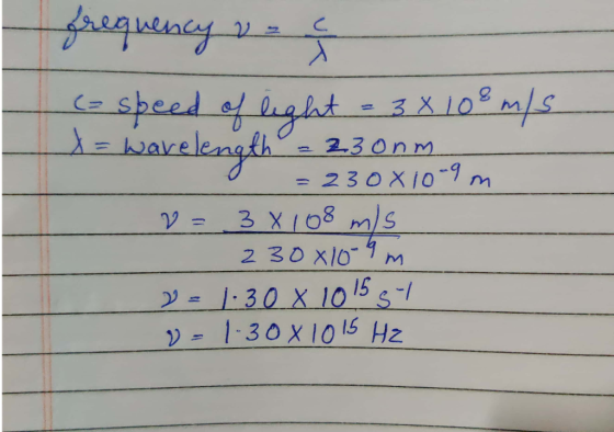 frequency res - speed of light = 3x108 m/s x = wavelength = 23onm = 230810-9 m = 3 x 108 m/s 230x109 m 2=1. 30 x 10 15 st v=1