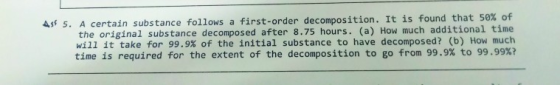 4ss 5. A certain substance follows a first-order decomposition. It is found that 50% of the original substance decomposed aft