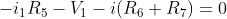 -i_{1}R_{5}-V_{1}-i(R_{6}+R_{7})=0