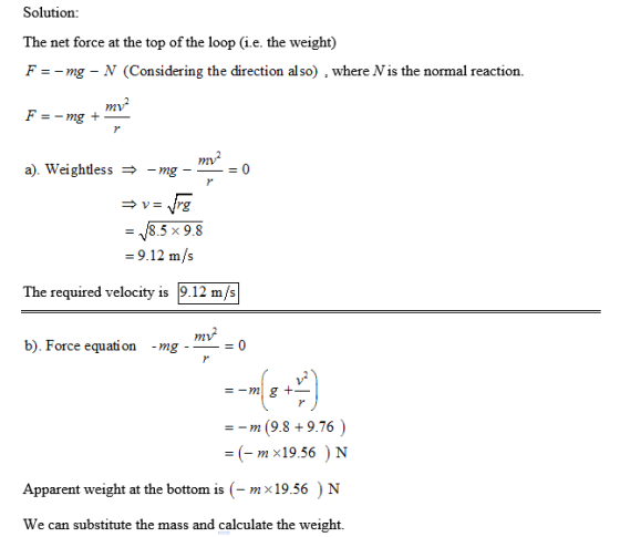 Solution: The net force at the top of the loop (i.e. the weight) F--mg - V (Considering the direction also) , where N is the