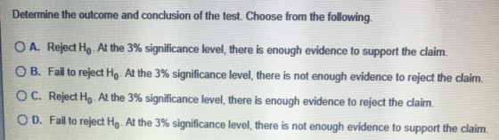 Determine the outcome and conclusion of the test. Choose from the following. O A. Reject Ho. At the 3% significance level, th