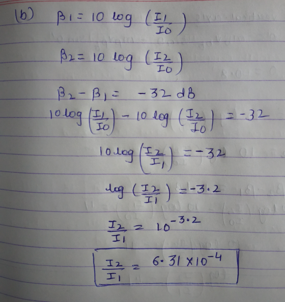 (b) Bis 10 log (IL) B2 = 10 log (12) IO B2-B = - 32 dB 10 logo) - 10 log (12) 2-32 10.dog (23) =-32 log ( 12 ) = -3.2 16 I2,