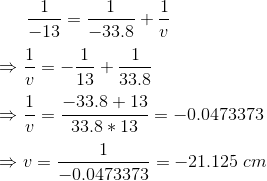 \frac1{-13}=\frac1{-33.8}+\frac1v\\ \\ \Rightarrow \frac1v =-\frac{1}{13}+\frac1{33.8} \\ \\ \Rightarrow \frac1v =\frac{-33.8+13}{33.8*13}=-0.0473373\\ \\ \Rightarrow v=\frac1{-0.0473373}=-21.125 \;cm