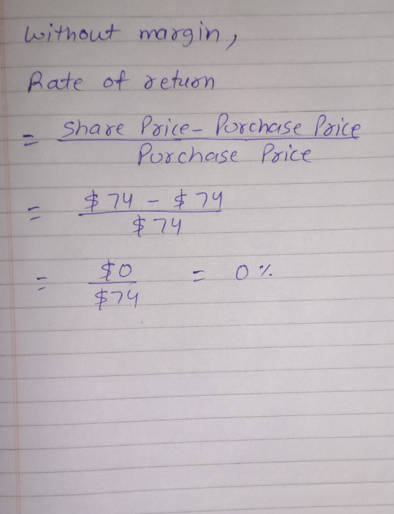 without margin, Rate of retuon. - Share Price-Purchase Price Purchase Price $74 - $74 $74 80 - 0 % $74