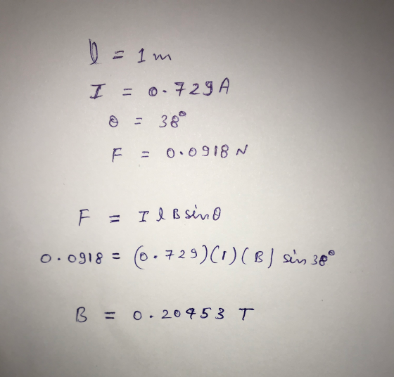 1 =1m I = 0.729 - 38 0.0918 N 닛 F = I l B sino 0.0918 - (6.729)(1)(B) sens 30° B = 0.20953T