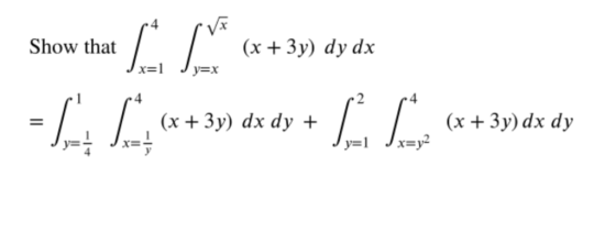 x= Jy=X Show that | * (x+3y) dy dx = [ { « + 3) dx dy + m2 L); *+ 3ydr dy (x + 3y) dx dy + (x + 3y) dx dy Jy=1 Jx=y2