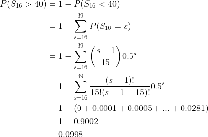 P(S16 > 40) 1- P(S16 < 40) 39 s-16 39 0.5 15 s-16 0.5s 15!(s 1-15)! s-16 1- (0+0.00010.00050.0281) 1- 0.9002 - 0,0998