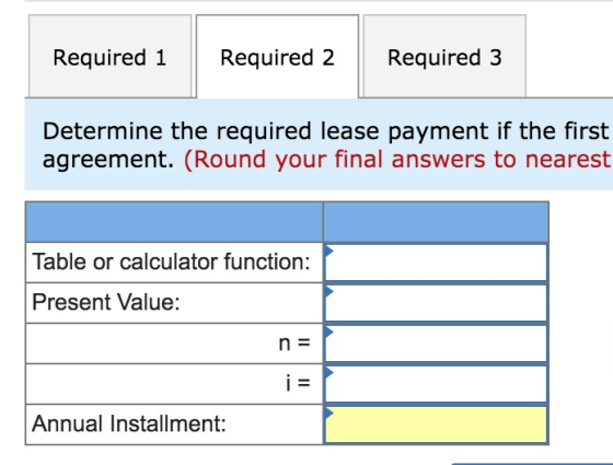 Required 1 Required 2 Required 3 Determine the required lease payment if the first agreement. (Round your final answers to ne