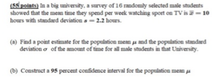 (55 points) In a big university, a survey of 16 randomly selected male students showed that the mean time they spend per week