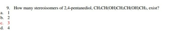 9. How many stereoisomers of 2,4-pentanediol, CHsCH OH)CH2CH OH)CHs, exist? a. C. d. 4