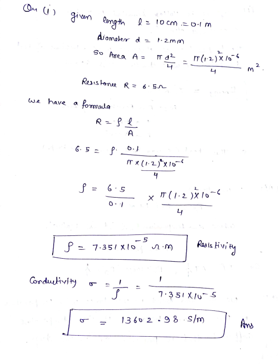 ou ci given length I= 10 cm = 0.1m diameter da - 2mm So Area A= T d2 (12)X10S = 2 4 M Resistance R = 6.52 we have formula R =