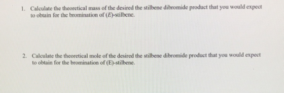 1. Calculate the theoretical mass of the desired the stilbene dibromide product that you would expect to obtain for the bromi