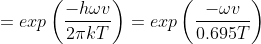 =exp \left ( \frac{-h\omega v}{2\pi kT} \right ) =exp\left ( \frac{-\omega v}{0.695T}\right )