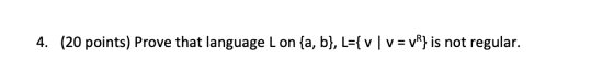 4. (20 points) Prove that language Lon{a, b}, L={v | V = VR} is not regular.