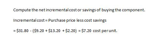 Compute the net incremental cost or savings of buying the component. Incremental cost = Purchase price less cost savings = $3