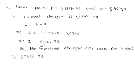 bs Now, Here, A = $ 39130.72 and p = $32750 So, Interest charged is given by I = A-P I 391 30.72 32750 =) 1 = 6380. 72 charge