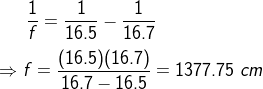 \frac{1}{f} = \frac{1}{16.5}- \frac{1}{16.7}\\ \\ \Rightarrow f = \frac{(16.5)(16.7)}{16.7-16.5} = 1377.75~cm