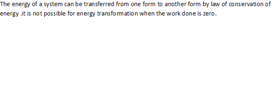 energy .it is not possible for energy transformation when the work done is zero.