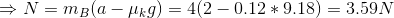 \Rightarrow N = m_{B}(a-\mu_{k}g)=4(2-0.12*9.18)=3.59N