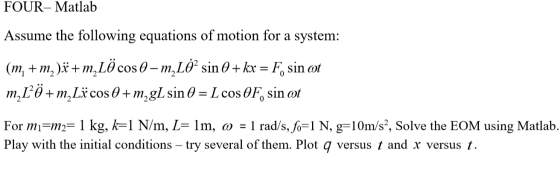 FOUR- Matlab Assume the following equations of motion for a system: mLO cos 0 - m,L0 sin0+ kx = F, sin ot (mm m,L m2L cos0 +