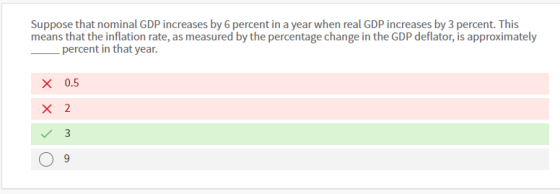 Suppose that nominal GDP increases by 6 percent in a year when real GDP increases by 3 percent. This means that the inflation rate, as measured by the percentage change in the GDP deflator, is approximately percent in that year. × 0.5 ×2