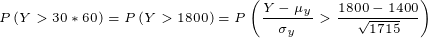 \tiny P\left ( Y>30*60 \right )=P\left ( Y>1800 \right )=P\left ( \frac{Y-\mu_y}{\sigma_y}>\frac{1800-1400}{\sqrt {1715}} \right )