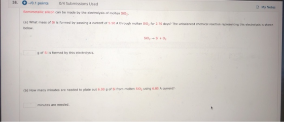 38. -/0.1 points 0/4 Submissions Used My Notes Semimetallic silicon can be made by the electrolysis of molten SiO2. (a) What