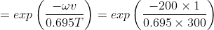 =exp\left ( \frac{-\omega v}{0.695T}\right ) = exp\left ( \frac{-200\times 1}{0.695\times 300} \right )