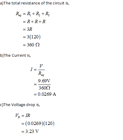 a)The total resistance of the circuit is, Roq = R +R+R = R+R+R = 3R = 3(120) = 360 b)The Current is, V I= Reg 9.69V 36002 = 0