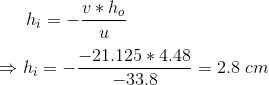 h_i=-\frac {v*h_o}u\\ \\ \Rightarrow h_i=-\frac{-21.125*4.48}{-33.8}=2.8\;cm