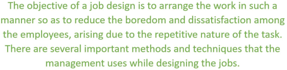 The objective of a job design is to arrange the work in such a manner so as to reduce the boredom and dissatisfaction among t