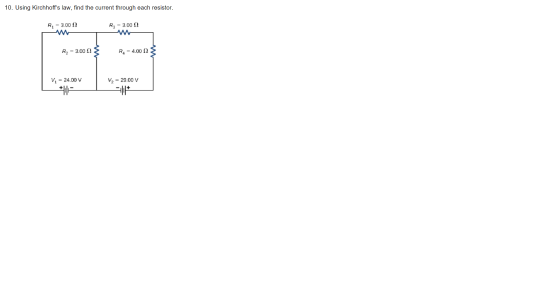 10. Using Kirchhoffs law, find the current through each resistor. R1 = 3.002 Rg = 3.002 R2 = 3.00 12 R4 = 4.00 12 Vi = 24.00
