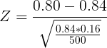 \large Z= \frac{0.80-0.84}{\sqrt \frac{0.84*0.16}{500}}
